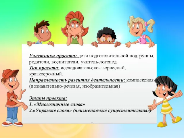 Участники проекта: дети подготовительной подгруппы, родители, воспитатели, учитель-логопед. Тип проекта: