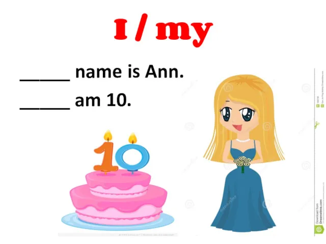 I / my _____ name is Ann. _____ am 10. My I