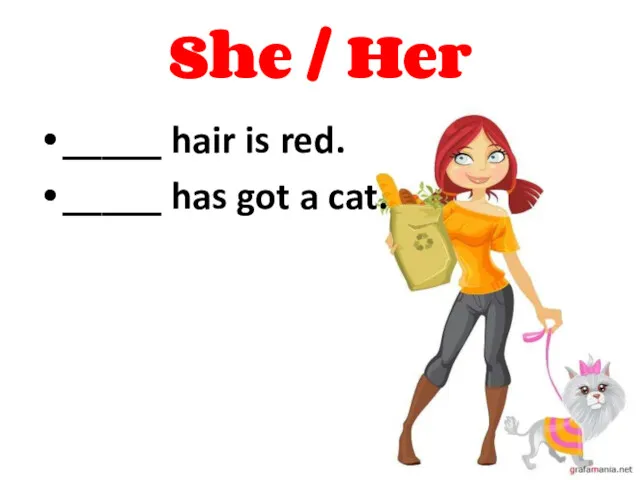 She / Her _____ hair is red. _____ has got a cat. She Her