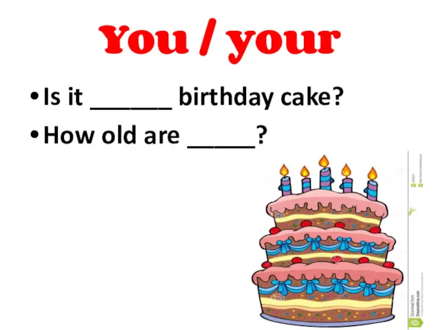 You / your Is it ______ birthday cake? How old are _____? your you