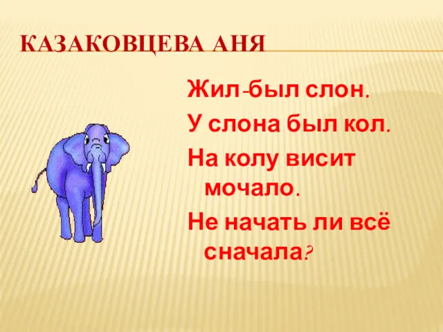 КАЗАКОВЦЕВА АНЯ Жил-был слон. У слона был кол. На колу