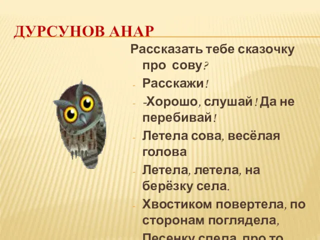 ДУРСУНОВ АНАР Рассказать тебе сказочку про сову? Расскажи! -Хорошо, слушай!