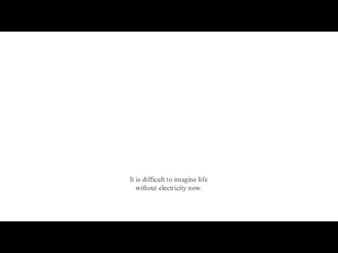 It is difficult to imagine life without electricity now.