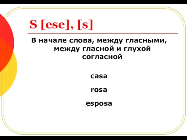 S [ese], [s] В начале слова, между гласными, между гласной и глухой согласной casa rosa esposa