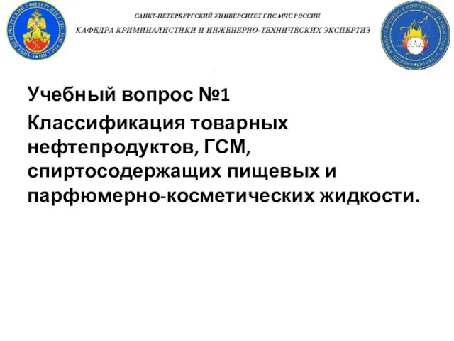 Учебный вопрос №1 Классификация товарных нефтепродуктов, ГСМ, спиртосодержащих пищевых и парфюмерно-косметических жидкости.