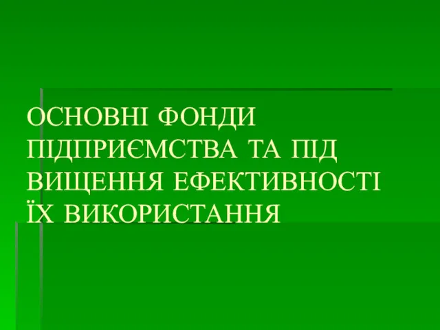 ОСНОВНІ ФОНДИ ПІДПРИЄМСТВА ТА ПІД­ВИЩЕННЯ ЕФЕКТИВНОСТІ ЇХ ВИКОРИСТАННЯ