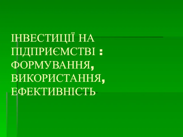 ІНВЕСТИЦІЇ НА ПІДПРИЄМСТВІ : ФОРМУВАННЯ, ВИКОРИСТАННЯ, ЕФЕКТИВНІСТЬ