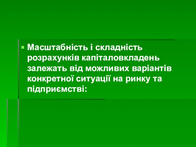 Масштабність і складність розрахунків капіталовкладень залежать від можливих варіантів конкретної ситуації на ринку та підприємстві: