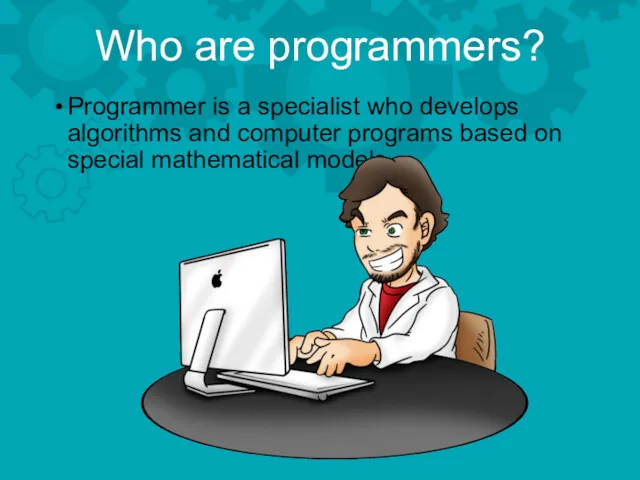 Who are programmers? Programmer is a specialist who develops algorithms