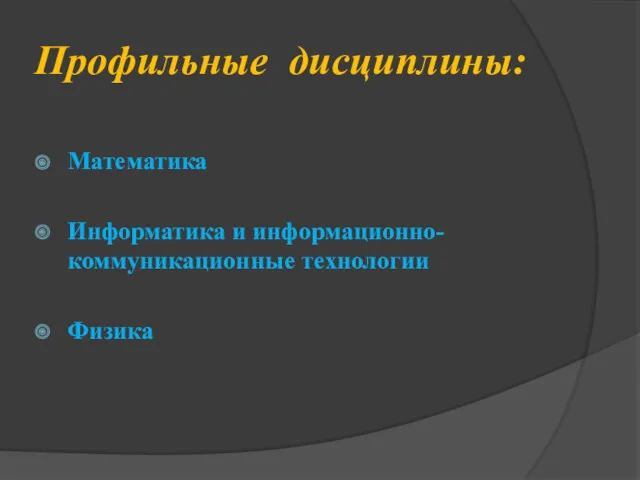 Профильные дисциплины: Математика Информатика и информационно-коммуникационные технологии Физика