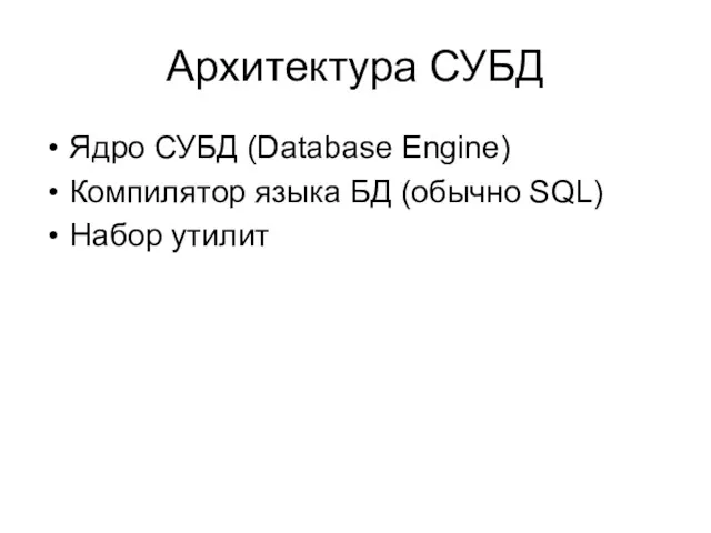 Архитектура СУБД Ядро СУБД (Database Engine) Компилятор языка БД (обычно SQL) Набор утилит