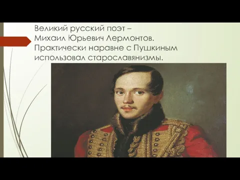 Великий русский поэт – Михаил Юрьевич Лермонтов. Практически наравне с Пушкиным использовал старославянизмы.