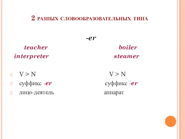 2 разных словообразовательных типа -er teacher boiler interpreter steamer V