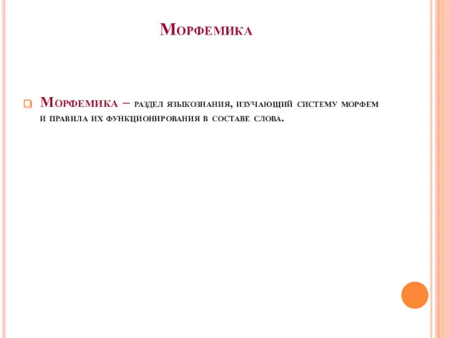 Морфемика Морфемика – раздел языкознания, изучающий систему морфем и правила их функционирования в составе слова.