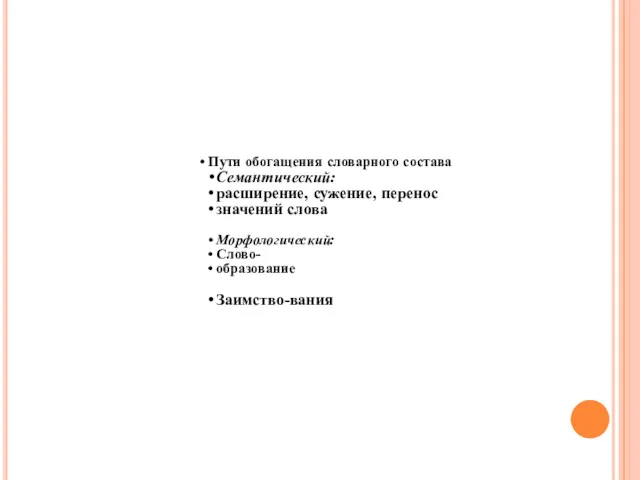 Пути обогащения словарного состава Семантический: расширение, сужение, перенос значений слова Морфологический: Слово- образование Заимство-вания