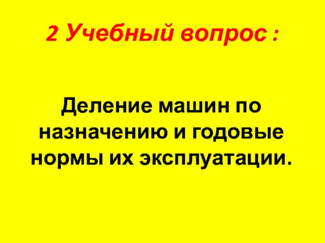 2 Учебный вопрос : Деление машин по назначению и годовые нормы их эксплуатации.