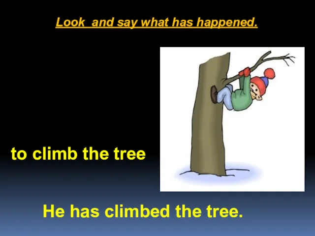 Look and say what has happened. He has climbed the tree. to climb the tree