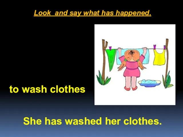 Look and say what has happened. She has washed her clothes. to wash clothes