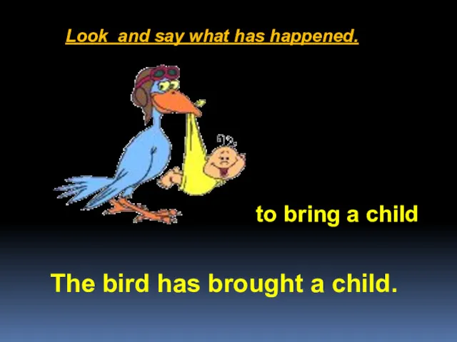 Look and say what has happened. The bird has brought a child. to bring a child