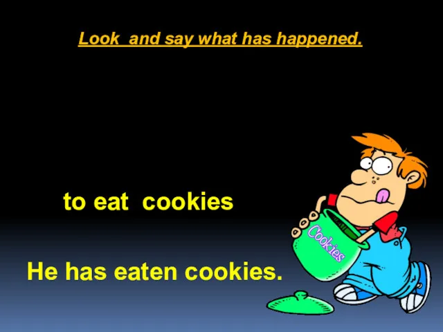 Look and say what has happened. He has eaten cookies. to eat cookies