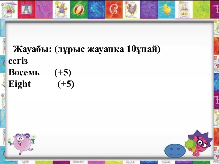 Жауабы: (дұрыс жауапқа 10ұпай) сегіз Восемь (+5) Eight (+5)