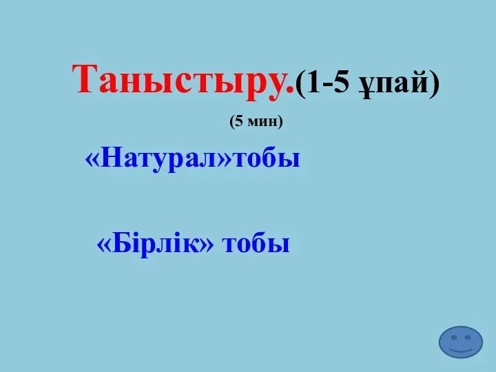 Таныстыру.(1-5 ұпай) «Натурал»тобы «Бірлік» тобы (5 мин)