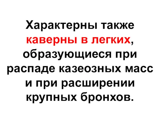 Характерны также каверны в легких, образующиеся при распаде казеозных масс и при расширении крупных бронхов.