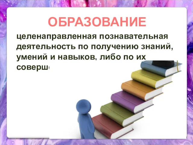 ОБРАЗОВАНИЕ целенаправленная познавательная деятельность по получению знаний, умений и навыков, либо по их совершенствованию.