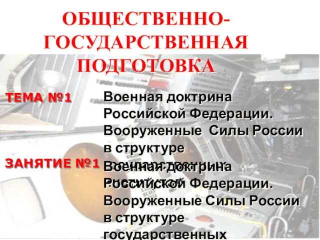 ОБЩЕСТВЕННО-ГОСУДАРСТВЕННАЯ ПОДГОТОВКА ТЕМА №1 Военная доктрина Российской Федерации. Вооруженные Силы