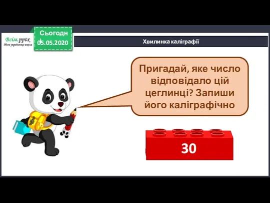 Хвилинка каліграфії Пригадай, яке число відповідало цій цеглинці? Запиши його каліграфічно 05.05.2020 Сьогодні