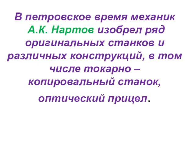 В петровское время механик А.К. Нартов изобрел ряд оригинальных станков и различных конструкций,