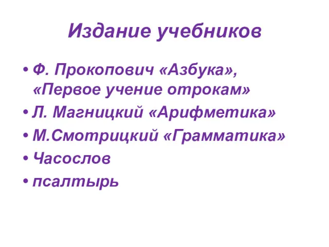 Издание учебников Ф. Прокопович «Азбука», «Первое учение отрокам» Л. Магницкий «Арифметика» М.Смотрицкий «Грамматика» Часослов псалтырь