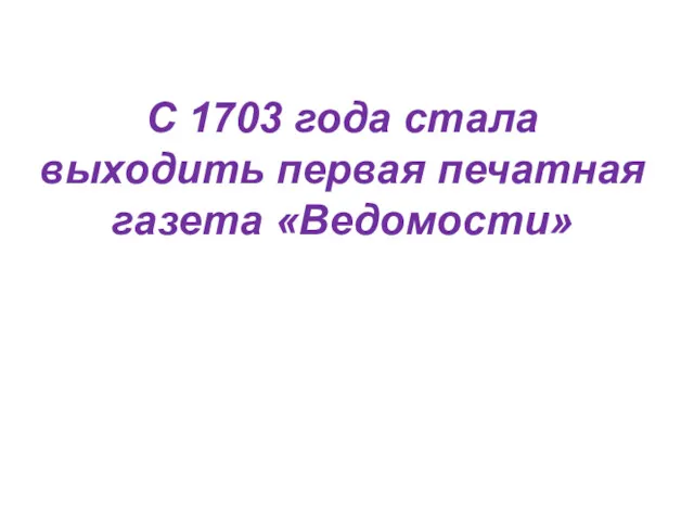 С 1703 года стала выходить первая печатная газета «Ведомости»