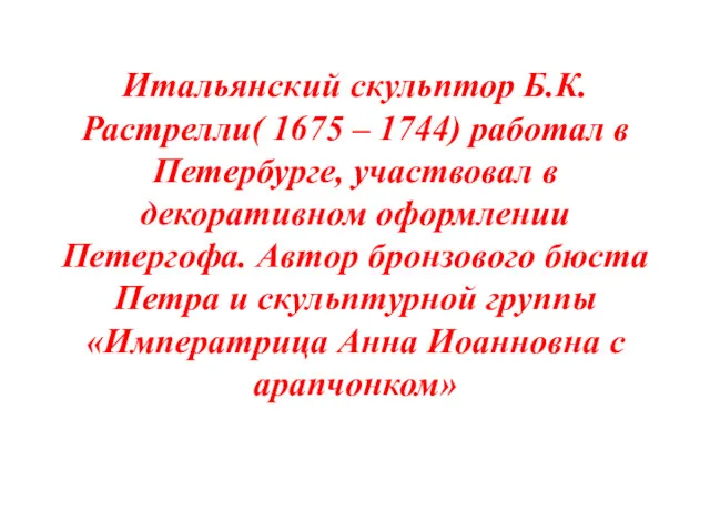 Итальянский скульптор Б.К. Растрелли( 1675 – 1744) работал в Петербурге, участвовал в декоративном