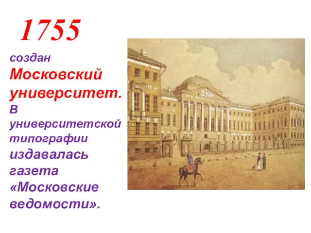 1755 создан Московский университет. В университетской типографии издавалась газета «Московские ведомости».