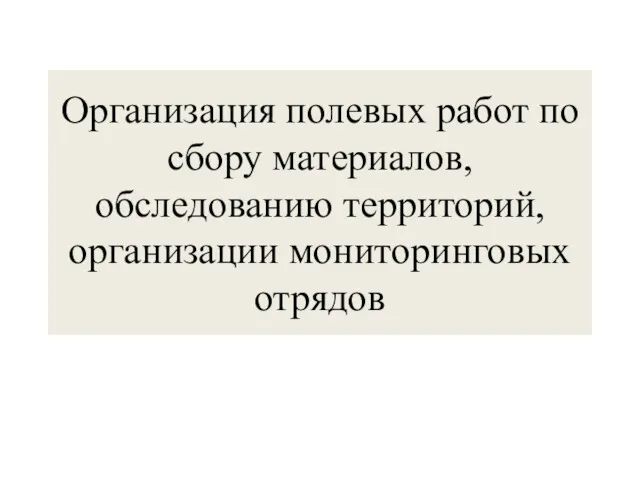 Организация полевых работ по сбору материалов, обследованию территорий, организации мониторинговых отрядов