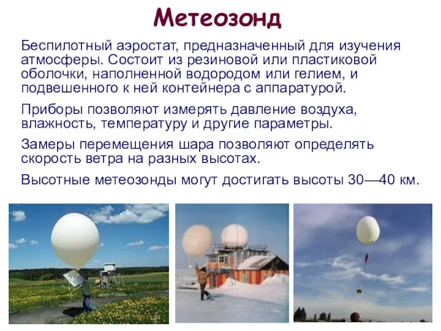 Метеозонд Беспилотный аэростат, предназначенный для изучения атмосферы. Состоит из резиновой или пластиковой оболочки,
