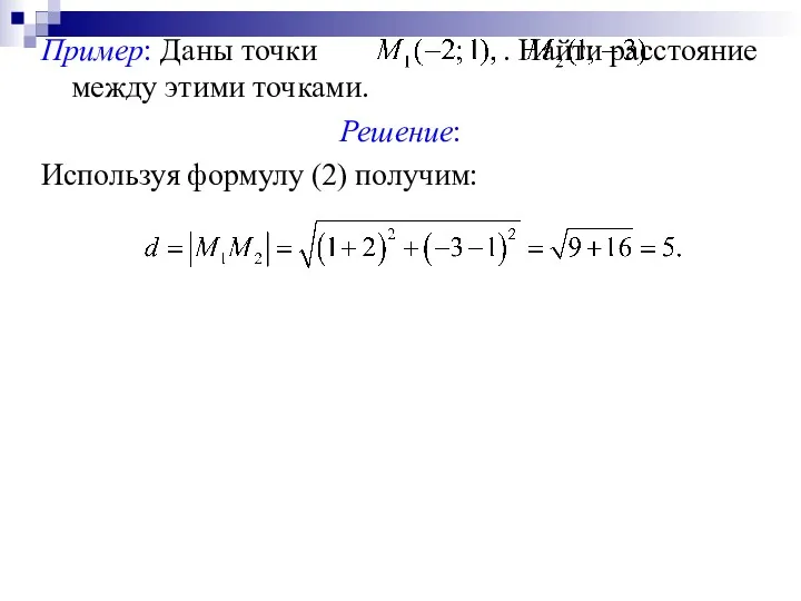 Пример: Даны точки . Найти расстояние между этими точками. Решение: Используя формулу (2) получим: