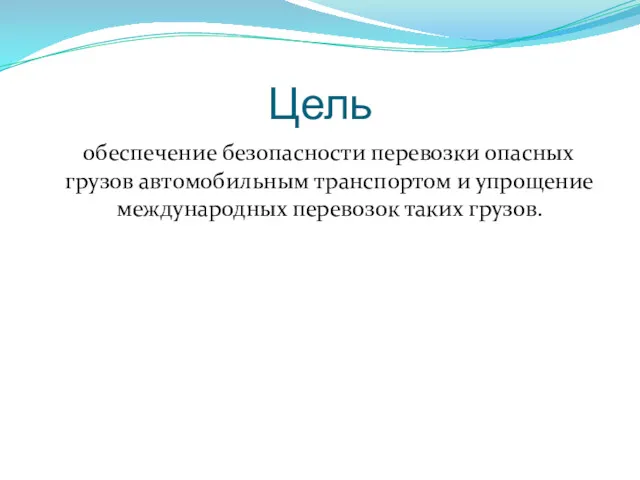 Цель обеспечение безопасности перевозки опасных грузов автомобильным транспортом и упрощение международных перевозок таких грузов.