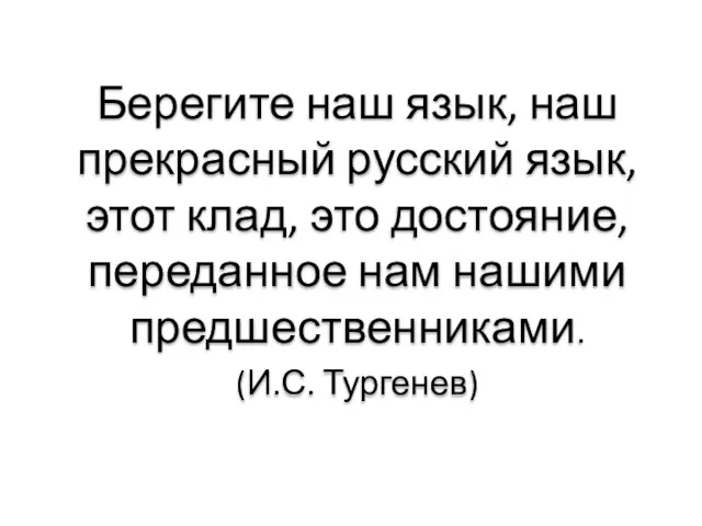 Берегите наш язык, наш прекрасный русский язык, этот клад, это достояние, переданное нам