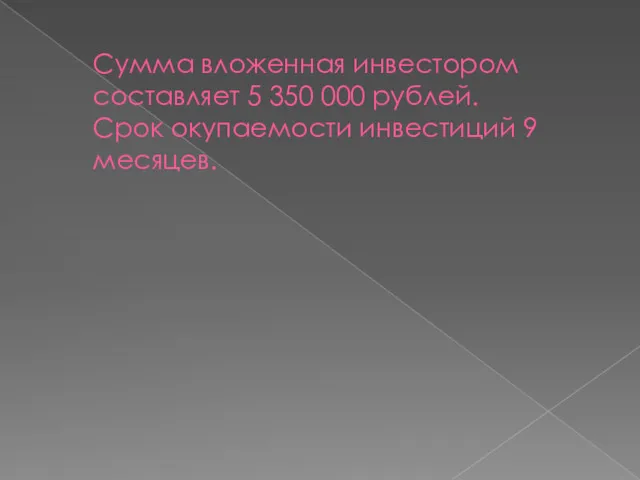 Сумма вложенная инвестором составляет 5 350 000 рублей. Срок окупаемости инвестиций 9 месяцев.