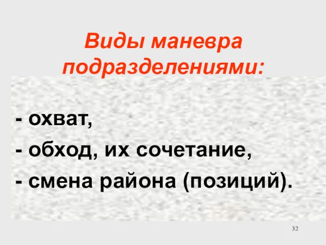 - охват, - обход, их сочетание, - смена района (позиций). Виды маневра подразделениями: