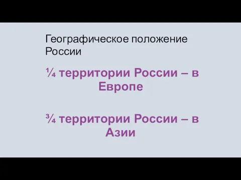 Географическое положение России ¼ территории России – в Европе ¾ территории России – в Азии