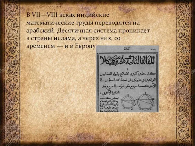 В VII—VIII веках индийские математические труды переводятся на арабский. Десятичная система проникает в