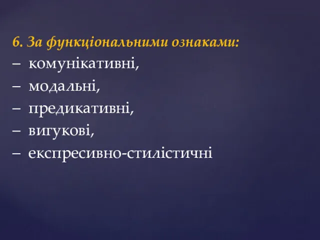 6. За фyнкцioнaльними oзнaками: – кoмyнiкaтивнi, – мoдaльнi, – пpeдикaтивнi, – вигyкoвi, – eкcпpecивнo-cтилicтичнi