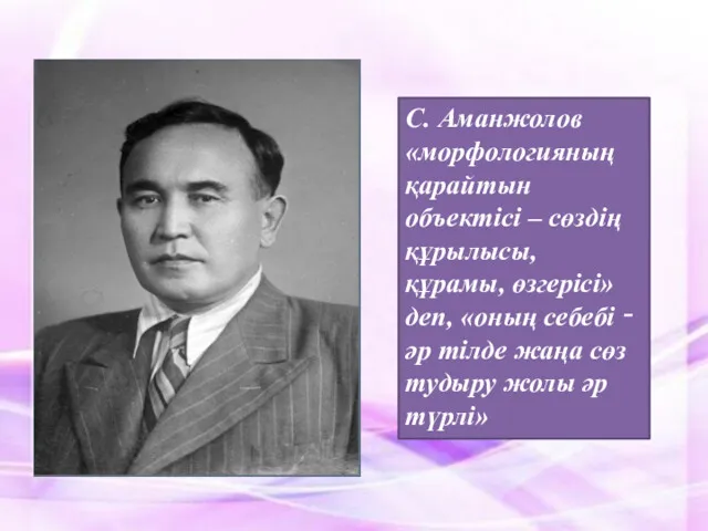 С. Аманжолов «морфологияның қарайтын объектісі – сөздің құрылысы, құрамы, өзгерісі»