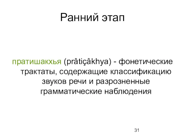 Ранний этап пратишакхья (prâtiçâkhya) - фонетические трактаты, содержащие классификацию звуков речи и разрозненные грамматические наблюдения