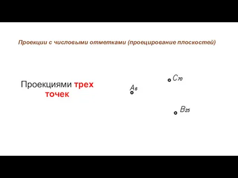 Проекции с числовыми отметками (проецирование плоскостей) Проекциями трех точек