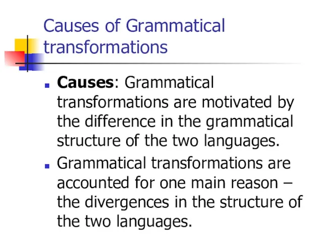 Causes of Grammatical transformations Causes: Grammatical transformations are motivated by the difference in