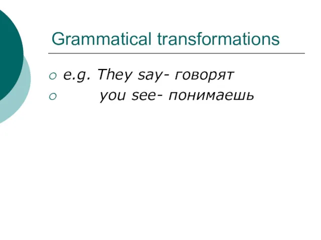 Grammatical transformations e.g. They say- говорят you see- понимаешь